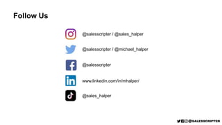 Follow Us
@salesscripter / @sales_halper
@salesscripter / @michael_halper
@salesscripter
www.linkedin.com/in/mhalper/
@sales_halper
 