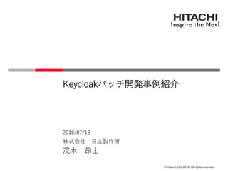 © Hitachi, Ltd. 2018. All rights reserved.
Keycloakパッチ開発事例紹介
株式会社 日立製作所
茂木 昂士
2018/07/13
 