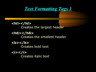 Text Formatting Tags 1 <hl></hl> Creates the largest header <h6></h6> Creates the smallest header <b></b> Creates bold text <i></i> Creates italic text 