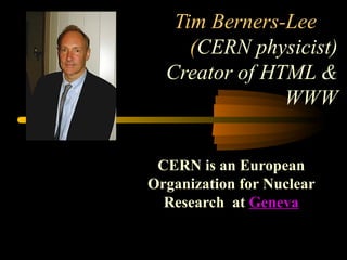 Tim Berners-Lee  ( CERN physicist) Creator of HTML & WWW CERN is an European Organization for Nuclear Research  at  Geneva 