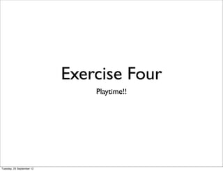 Exercise Four
                               Playtime!!




Tuesday, 25 September 12
 