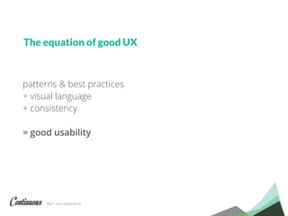 360° user experience.
patterns & best practices
+ visual language
+ consistency
= good usability
The equation of good UX
 