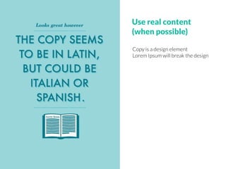 Use real content
(when possible)
Copy is a design element
Lorem Ipsum will break the design
 