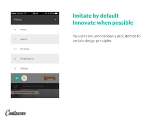 Imitate by default
Innovate when possible
my users are unconsciously accustomed to
certain design principles
 