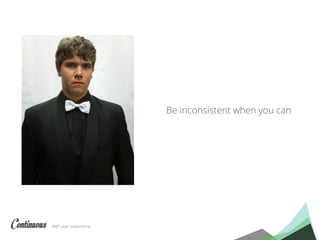 360° user experience.
Be inconsistent when you can
 