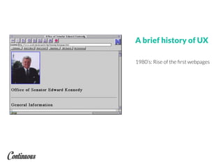 A brief history of UX
1980’s: Rise of the ﬁrst webpages
 