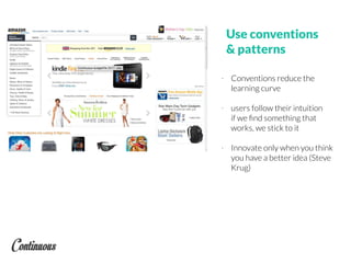 Use conventions
& patterns
- Conventions reduce the
learning curve
- users follow their intuition
if we ﬁnd something that
works, we stick to it
- Innovate only when you think
you have a better idea (Steve
Krug)
 