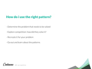 360° user experience.
- Determine the problem that needs to be solved
- Explore competition: how did they solve it?
- Recreate it for your problem
- Go out and learn about the patterns
How do i use the right pattern?
 