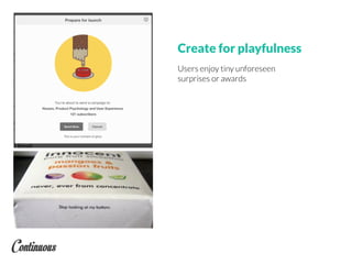 Create for playfulness
Users enjoy tiny unforeseen
surprises or awards
 