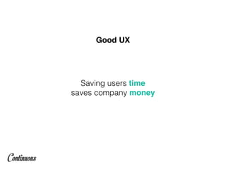 Saving users time
saves company money
Good UX
 