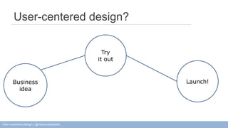 User-centered design? 
Business 
idea 
Try 
it out 
Launch! 
User-centered design | @rebeccadestello 
 