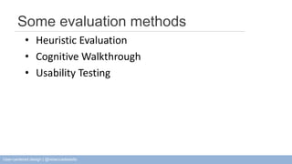 Some evaluation methods 
• Heuristic Evaluation 
• Cognitive Walkthrough 
• Usability Testing 
User-centered design | @rebeccadestello 
 