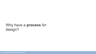 Why have a process for 
design? 
User-centered design | @rebeccadestello 
 