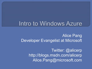 Intro to Windows AzureAlice PangDeveloper Evangelist at MicrosoftTwitter: @alicerphttp://blogs.msdn.com/alicerpAlice.Pang@microsoft.com