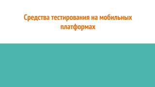 Средства тестирования на мобильных
платформах
 