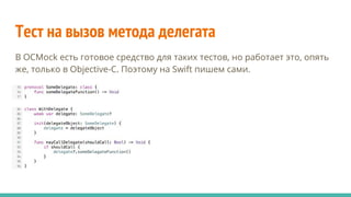 Тест на вызов метода делегата
В OCMock есть готовое средство для таких тестов, но работает это, опять
же, только в Objective-C. Поэтому на Swift пишем сами.
 