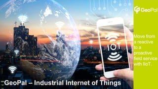 Move from
a reactive
to a
proactive
field service
with IIoT.
GeoPal – Industrial Internet of Things
 