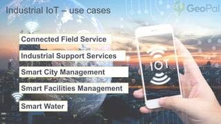 Industrial IoT – use cases
Smart Water
Smart Facilities Management
Industrial Support Services
Connected Field Service
Smart City Management
 