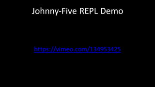 Johnny-Five	REPL	Demo
https://vimeo.com/134953425
 