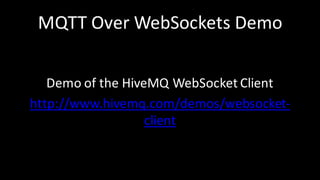 MQTT	Over	WebSockets Demo
Demo	of	the	HiveMQ WebSocket Client
http://www.hivemq.com/demos/websocket-
client
 