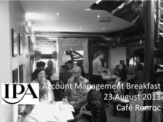 Account	
  Management	
  Breakfast	
  
23	
  August	
  2013	
  
Café	
  Renroc	
  
 