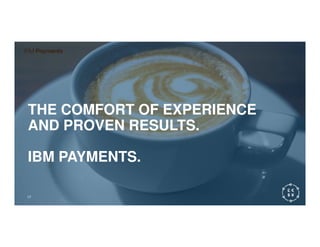 THE COMFORT OF EXPERIENCE
AND PROVEN RESULTS.AND PROVEN RESULTS.
IBM PAYMENTS.
17
 