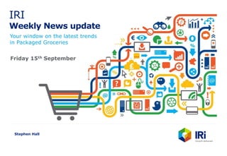 IRI
Weekly News update
Your window on the latest trends
in Packaged Groceries
Stephen Hall
Friday 15th September
 