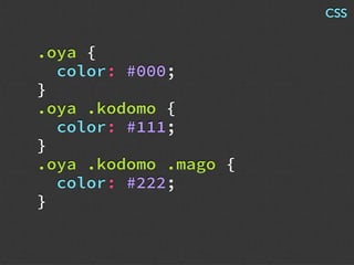 .oya {
color: #000;
}
.oya .kodomo {
color: #111;
}
.oya .kodomo .mago {
color: #222;
}
CSS
 