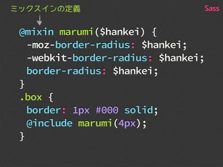 @mixin marumi($hankei) {
-moz-border-radius: $hankei;
-webkit-border-radius: $hankei;
border-radius: $hankei;
}
.box {
border: 1px #000 solid;
@include marumi(4px);
}
ミックスインの定義 Sass
 