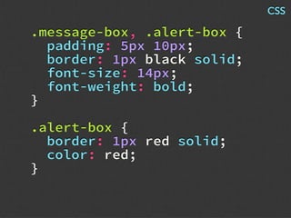 .message-box, .alert-box {
padding: 5px 10px;
border: 1px black solid;
font-size: 14px;
font-weight: bold;
}
.alert-box {
border: 1px red solid;
color: red;
}
CSS
 