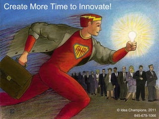 Create More Time to Innovate! © Idea Champions, 2011 845-679-1066 