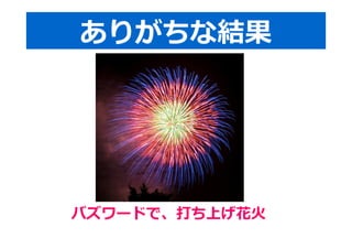 ありがちな結果 
バズワードで、打ち上げ花火 
 