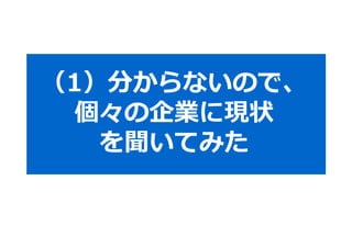 （1）分からないので、 
個々の企業に現状 
を聞いてみた 
 