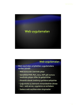 12.10.2015
6
Web uygulamaları
Web uygulamaları
Web üzerinden erişilebilen uygulamalara
verilen isimdir
Web sunucular üzerinde çalışır
Genellikle PHP, Perl, Java, ASP gibi sunucu
tarafında çalışan diller ile geliştirilirler
Dinamik olarak üretilmiş içeriklere sahiptirler
Çoğunlukla üç katmanlı mimaridedirler (three-
tier) - web server, uygulama ve veritabanı
Sadece web sayfalarından oluşmazlar
 