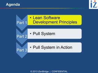 Agenda

• Lean Software
Part 1 Development Principles
Part 2

Part 3

• Pull System
• Pull System in Action

© 2013 iZenBridge | CONFIDENTIAL

 