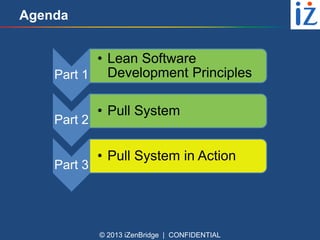 Agenda

• Lean Software
Part 1 Development Principles
Part 2

Part 3

• Pull System
• Pull System in Action

© 2013 iZenBridge | CONFIDENTIAL

 