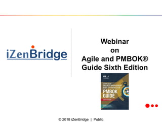 © 2018 iZenBridge | Public
Webinar
on
Agile and PMBOK®
Guide Sixth Edition
 