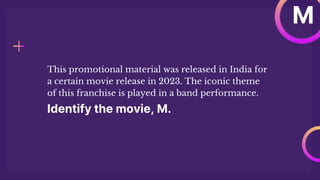 Identify the movie, M.
This promotional material was released in India for
a certain movie release in 2023. The iconic theme
of this franchise is played in a band performance.
M
 