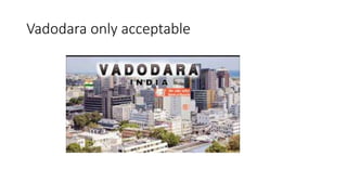 Vadodara only acceptable
 