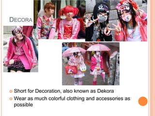 DECORA
 Short for Decoration, also known as Dekora
 Wear as much colorful clothing and accessories as
possible
 