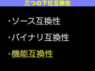 三つの下位互換性
•ソース互換性
•バイナリ互換性
•機能互換性
 