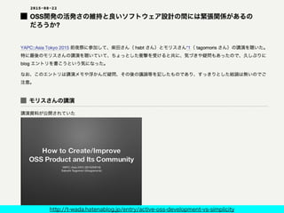 http://t-wada.hatenablog.jp/entry/active-oss-development-vs-simplicity
発端はモリスさんの講演の感想エントリ
 