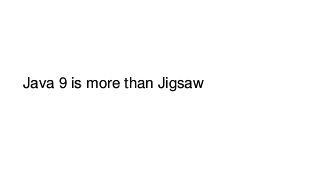 Java 9 is more than Jigsaw
 