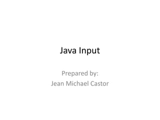 Java Input
Prepared by:
Jean Michael Castor
 