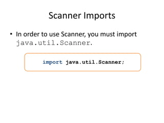 Scanner Imports
• In order to use Scanner, you must import
java.util.Scanner.
import java.util.Scanner;
 