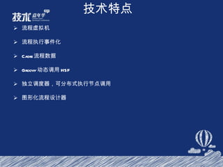 技术特点 流程虚拟机 流程执行事件化 Cache 流程数据 Groovy 动态调用 HSF 独立调度器，可分布式执行节点调用 图形化流程设计器 