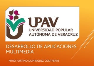 DESARROLLO DE APLICACIONES
MULTIMEDIA
MTRO FORTINO DOMINGUEZ CONTRERAS
 