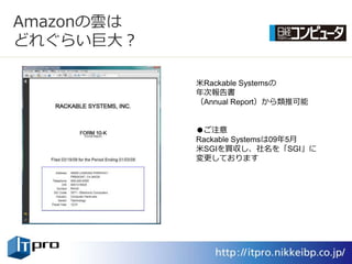 Amazonの雲は
どれぐらい巨大？

            米Rackable Systemsの
            年次報告書
            （Annual Report）から類推可能


            ●ご注意
            Rackable Systemsは09年5月
            米SGIを買収し、社名を「SGI」に
            変更しております
 