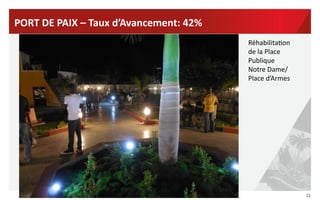 22	
  
PORT	
  DE	
  PAIX	
  –	
  Taux	
  d’Avancement:	
  42%	
  	
  
Réhabilita?on	
  
de	
  la	
  Place	
  
Publique	
  
Notre	
  Dame/
Place	
  d’Armes	
  
 