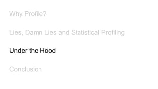 Why Profile?
Lies, Damn Lies and Statistical Profiling
Under the Hood
Conclusion
 